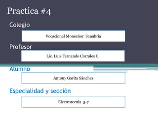 Colegio
Profesor
Alumno
Especialidad y sección
Practica #4
Electrotecnia 5-7
Antony Garita Sánchez
Lic. Luis Fernando Corrales C.
Vocacional Monseñor Sanabria
 