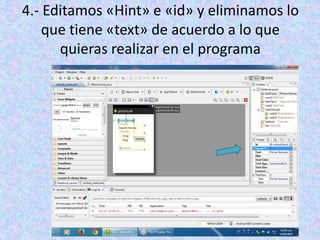 4.- Editamos «Hint» e «id» y eliminamos lo
que tiene «text» de acuerdo a lo que
quieras realizar en el programa
 
