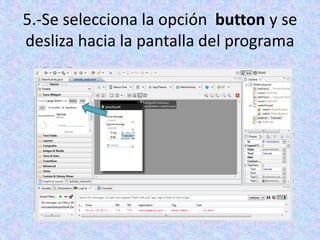 5.-Se selecciona la opción button y se
desliza hacia la pantalla del programa
 