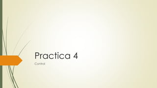 Practica 4
Control
 