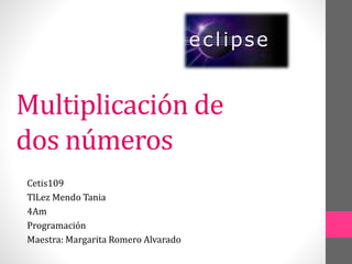 Multiplicación de
dos números
Cetis109
TlLez Mendo Tania
4Am
Programación
Maestra: Margarita Romero Alvarado
 