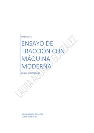 PRÁCTICA 4.2
ENSAYO DE
TRACCIÓN CON
MÁQUINA
MODERNA
CIENCIA DE MATERIALES
Laura Aguado González
Curso 2018-2019
 