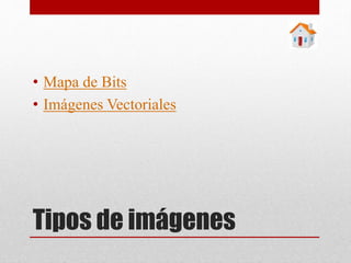 Tipos de imágenes
• Mapa de Bits
• Imágenes Vectoriales
 