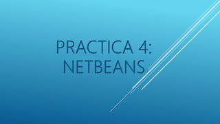 PRACTICA 4:
NETBEANS
 
