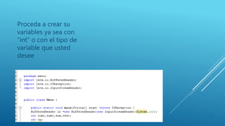 Proceda a crear su
variables ya sea con
“int” o con el tipo de
variable que usted
desee
 