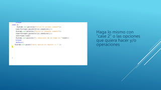 Haga lo mismo con
“case 2” o las opciones
que quiera hacer y/o
operaciones