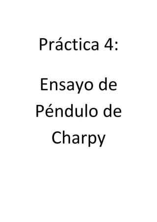 Práctica 4:
Ensayo de
Péndulo de
Charpy

 