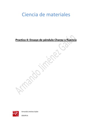 Ciencia de materiales 
Practica 4: Ensayo de péndulo Charpy y fluencia 
Armando Jiménez Galán 
GRUPO A 
 