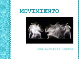 MOVIMIENTO




    Ana Alvarado Torres
 