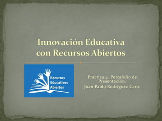 Practica 4. Portafolio de
Presentación.
Juan Pablo Rodríguez Caro.
 