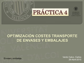 PRÁCTICA 4
OPTIMIZACIÓN COSTES TRANSPORTE
DE ENVASES Y EMBALAJES
Verdú Calvo, Carlos
26-Abril-2015
Envase y embalaje
 