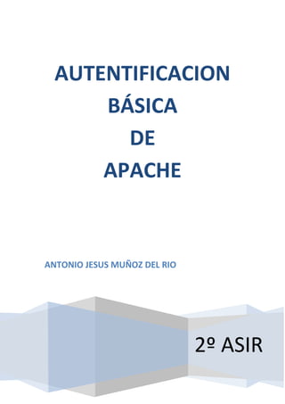 AUTENTIFICACION
      BÁSICA
        DE
      APACHE


ANTONIO JESUS MUÑOZ DEL RIO




                              2º ASIR
 