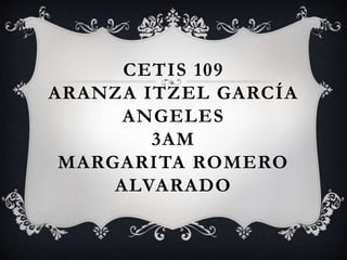 CETIS 109
ARANZA ITZEL GARCÍA
ANGELES
3AM
MARGARITA ROMERO
ALVARADO
 