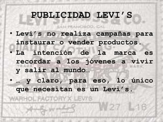 PUBLICIDAD LEVI’SLevi’s no realiza campañas para instaurar o vender productos.La intención de la marca es recordar a los jóvenes a vivir y salir al mundo…… y claro, para eso, lo único que necesitan es un Levi’s.