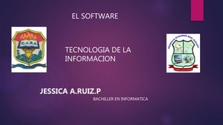 EL SOFTWARE
TECNOLOGIA DE LA
INFORMACION
JESSICA A.RUIZ.P
BACHILLER EN INFORMATICA
 