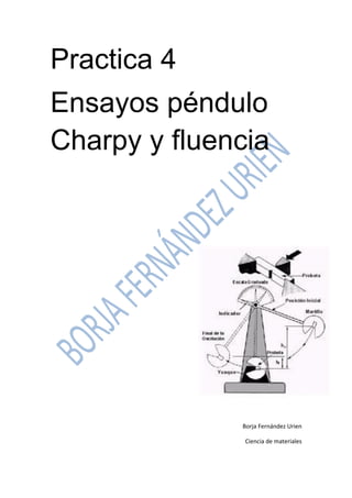 Practica 4 
Ensayos péndulo Charpy y fluencia 
Borja Fernández Urien 
Ciencia de materiales  