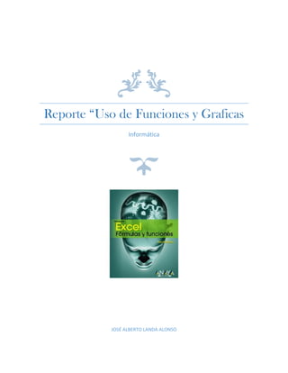 Reporte “Uso de Funciones y Graficas
Informática

JOSÉ ALBERTO LANDA ALONSO

 