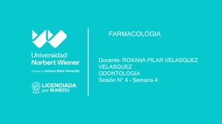 Docente: ROXANA PILAR VELASQUEZ
VELASQUEZ
ODONTOLOGIA
Sesión N° 4 – Semana 4
FARMACOLOGIA
 