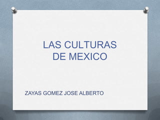 LAS CULTURAS
DE MEXICO

ZAYAS GOMEZ JOSE ALBERTO

 