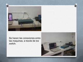Se hacen las conexiones entre
las maquinas, a través de los
switch.
 