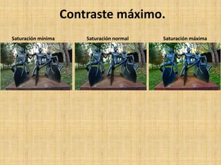 Contraste máximo.
Saturación mínima Saturación normal Saturación máxima
 