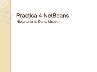 Practica 4 NetBeans
Nieto Linares Diana Lisbeth
 