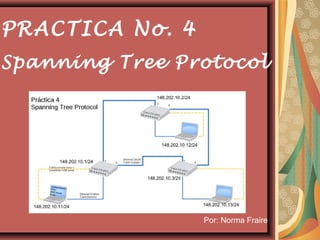 PRACTICA No. 4
Spanning Tree Protocol




                 Por: Norma Fraire
 