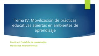 Tema IV: Movilización de prácticas
educativas abiertas en ambientes de
aprendizaje
Practica 4. Portafolio de presentación
Montserrat Alvarez Berrocal
 