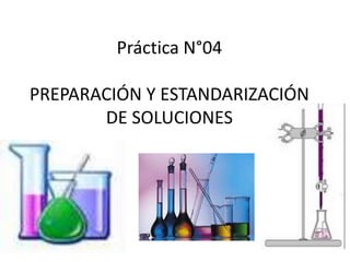 Práctica N°04
PREPARACIÓN Y ESTANDARIZACIÓN
DE SOLUCIONES
 