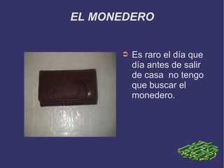 EL MONEDERO
➲ Es raro el día que
día antes de salir
de casa no tengo
que buscar el
monedero.
 