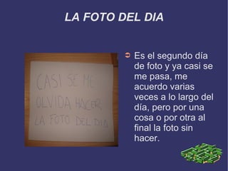 LA FOTO DEL DIA
➲ Es el segundo día
de foto y ya casi se
me pasa, me
acuerdo varias
veces a lo largo del
día, pero por una
cosa o por otra al
final la foto sin
hacer.
 