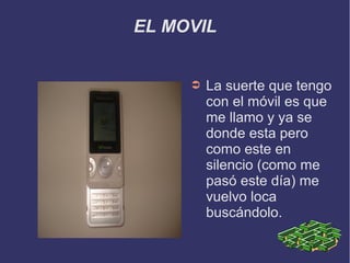 EL MOVIL
➲ La suerte que tengo
con el móvil es que
me llamo y ya se
donde esta pero
como este en
silencio (como me
pasó este día) me
vuelvo loca
buscándolo.
 