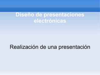 Diseño de presentaciones electrónicas Realización de una presentación 