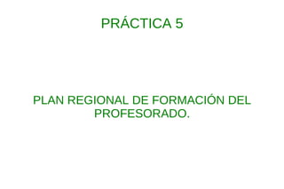 PRÁCTICA 5 PLAN REGIONAL DE FORMACIÓN DEL PROFESORADO. 