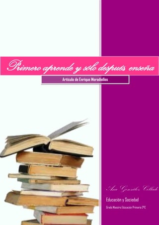Ana González Collado
Educación y Sociedad
Grado Maestro Educación Primaria 2ºC
Primero aprende y sólo después, enseña
Artículo de Enrique Moradiellos
 