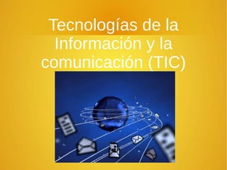 Tecnologías de la
Información y la
comunicación (TIC)
 