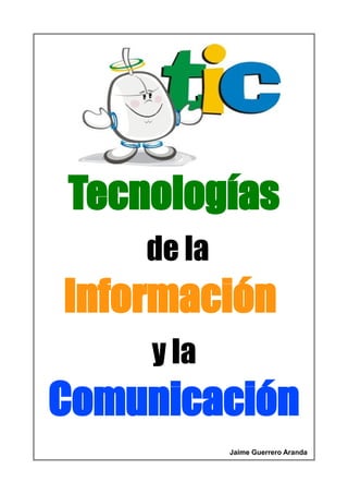 Tecnologías
de la
Información
y la
Comunicación
Jaime Guerrero Aranda
 