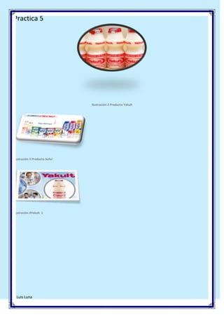Practica 5

Ilustración 2 Producto Yakult

Ilustración 3 Producto Soful

Ilustración 4Yakult 1

4 Luis Luna

 