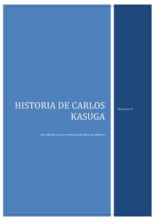 HISTORIA DE CARLOS
KASUGA
Nos habla de como un hombre puede lograr sus objetivos

Practica 5

 