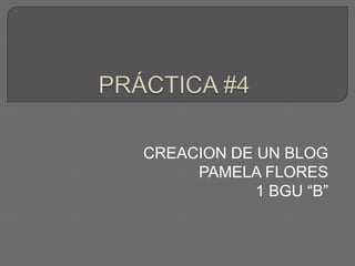 CREACION DE UN BLOG
PAMELA FLORES
1 BGU “B”

 