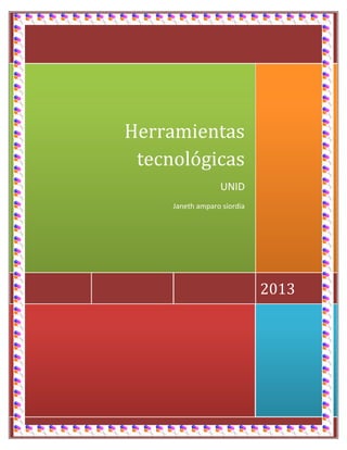 jkj

Herramientas
tecnológicas
UNID
Janeth amparo siordia

2013

[Escriba la dirección de la compañía]

 