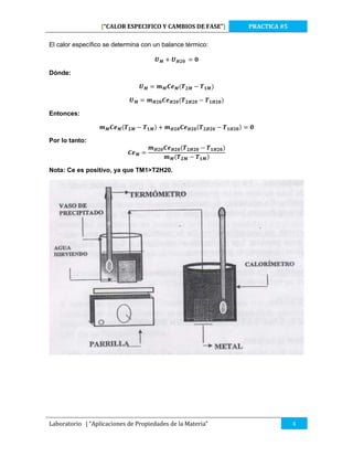 [“CALOR ESPECIFICO Y CAMBIOS DE FASE”]

PRACTICA #5

El calor específico se determina con un balance térmico:

Dónde:

Entonces:

Por lo tanto:

Nota: Ce es positivo, ya que TM1>T2H20.

Laboratorio | “Aplicaciones de Propiedades de la Materia”

4

 