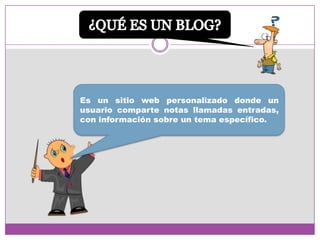 Es un sitio web personalizado donde un
usuario comparte notas llamadas entradas,
con información sobre un tema específico.

 