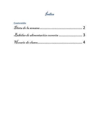 Índice 
Contenido 
Dieta de la semana ........................................ 2 
Bebidas de alimentación correcta ...................... 3 
Horario de clases.......................................... 4 
 