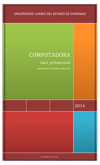 Computacion 
2014 
COMPUTADORA 
TABLA_EXTRAESCOLAR 
Lessly Johanna Gonzalez Valenzuela 
UNIVERSIDAD JUAREZ DEL ESTADO DE DURANGO  