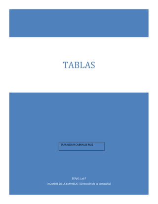 TABLAS 
JAIR ALDAIR CABRALES RUIZ 
EEFyD_Lab7 
[NOMBRE DE LA EMPRESA] [Dirección de la compañía] 
 