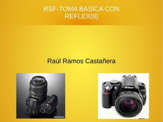 RSF-TOMA BÁSICA CON 
REFLEX(II) 
Raúl Ramos Castañera 
 