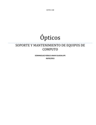 CETIS 148
Ópticos
SOPORTE Y MANTENIMIENTO DE EQUIPOS DE
COMPUTO
DOMINEGUEZ ROBLES ANAHI GUADALUPE
04/03/2015
 