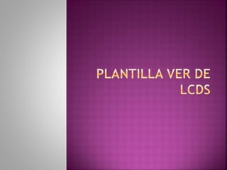 5-Plantilla Ver de LCDS
