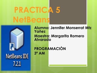 PRACTICA 5
NetBeans
Alumno: Jennifer Monserrat Mtz
Yañez
Maestra: Margarita Romero
Alvarado
PROGRAMACIÒN
3ª AM
 